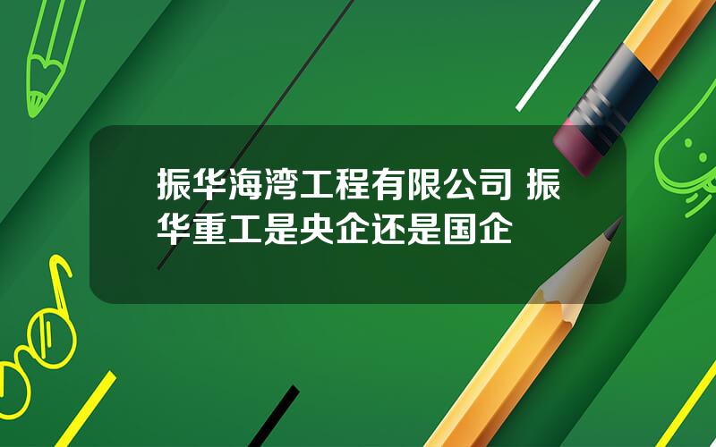 振华海湾工程有限公司 振华重工是央企还是国企